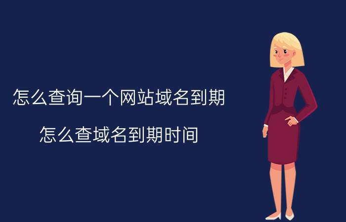 怎么查询一个网站域名到期 怎么查域名到期时间？